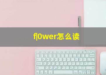 f|0wer怎么读